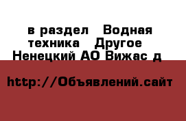  в раздел : Водная техника » Другое . Ненецкий АО,Вижас д.